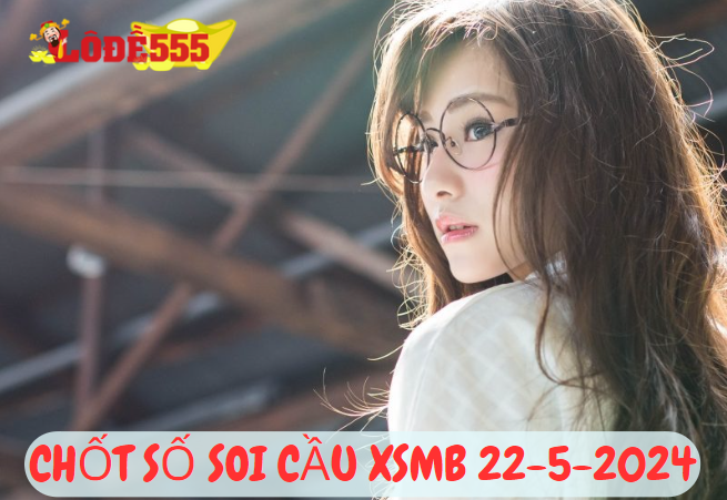  Soi Cầu XSMB 22-5-2024 | Dự Đoán Kết Quả Xổ Số Miền Bắc